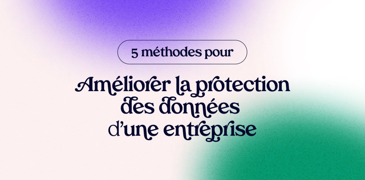 5 méthodes pour améliorer la protection des données d’une entreprise